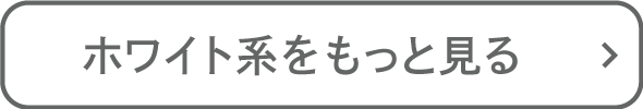 ホワイト系をもっと見る